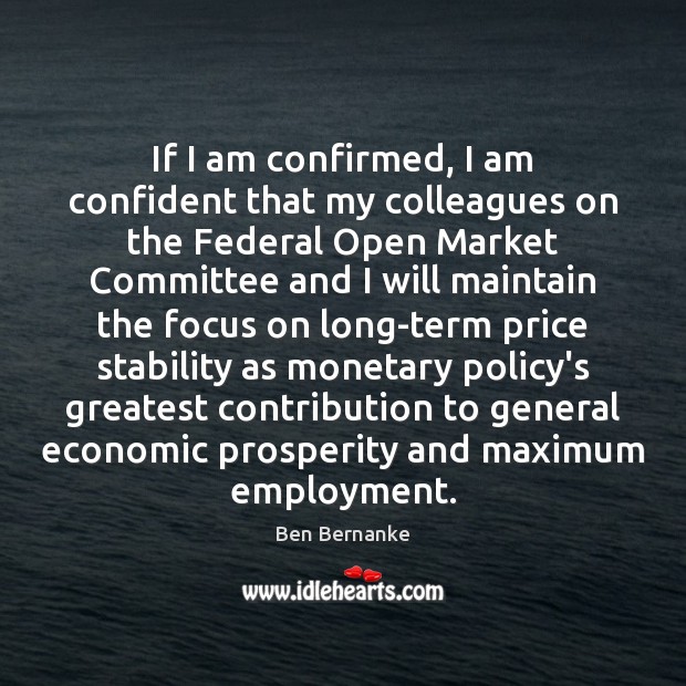 If I am confirmed, I am confident that my colleagues on the Ben Bernanke Picture Quote