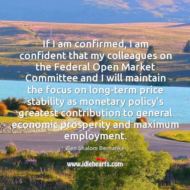 If I am confirmed, I am confident that my colleagues Ben Shalom Bernanke Picture Quote