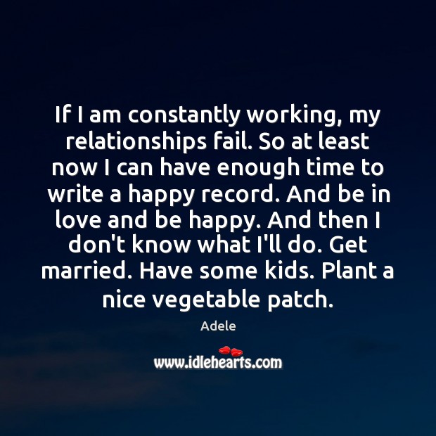 If I am constantly working, my relationships fail. So at least now Image