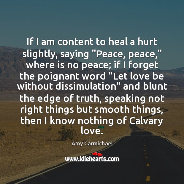 If I am content to heal a hurt slightly, saying “Peace, peace,” Amy Carmichael Picture Quote