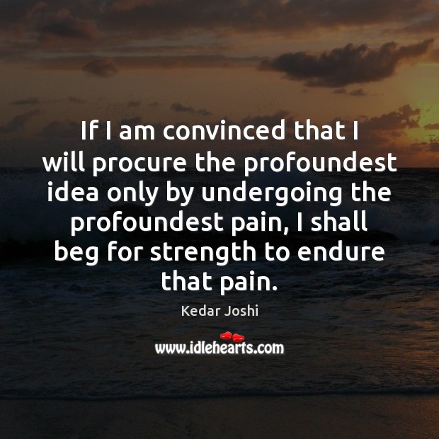 If I am convinced that I will procure the profoundest idea only Kedar Joshi Picture Quote