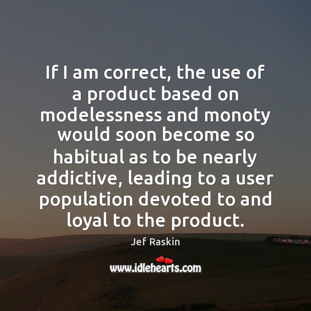 If I am correct, the use of a product based on modelessness Jef Raskin Picture Quote