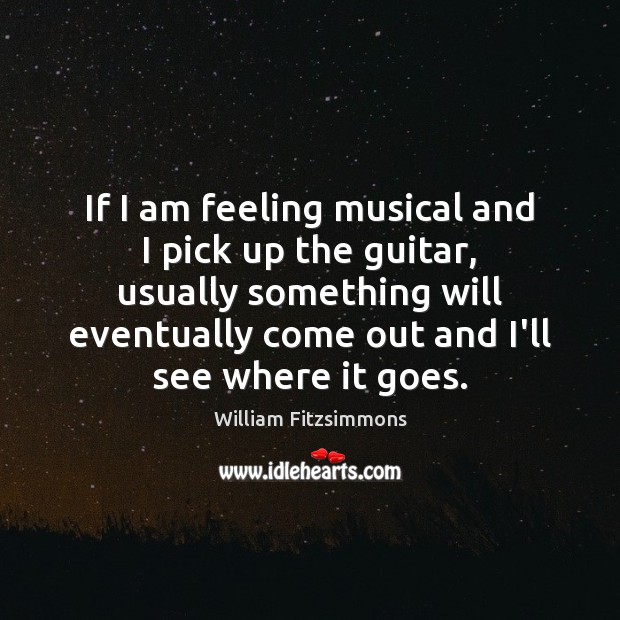 If I am feeling musical and I pick up the guitar, usually William Fitzsimmons Picture Quote