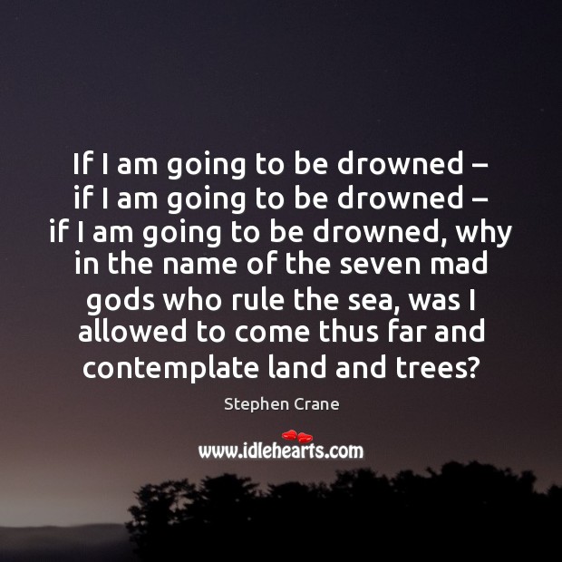 If I am going to be drowned – if I am going to Stephen Crane Picture Quote