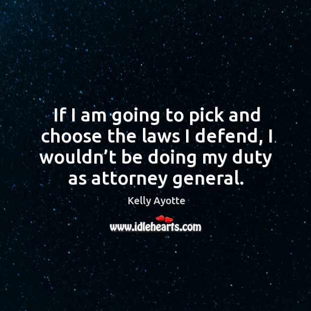 If I am going to pick and choose the laws I defend, I wouldn’t be doing my duty as attorney general. 