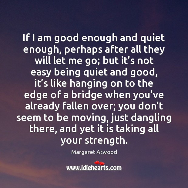 If I am good enough and quiet enough, perhaps after all they Margaret Atwood Picture Quote
