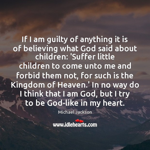 If I am guilty of anything it is of believing what God Michael Jackson Picture Quote