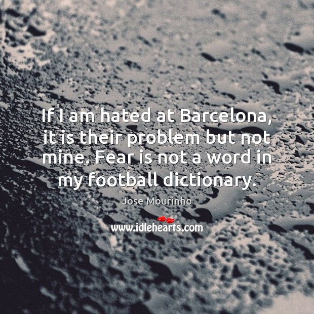 If I am hated at Barcelona, it is their problem but not Jose Mourinho Picture Quote