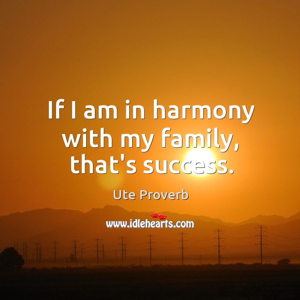 If I am in harmony with my family, that’s success. Ute Proverbs Image