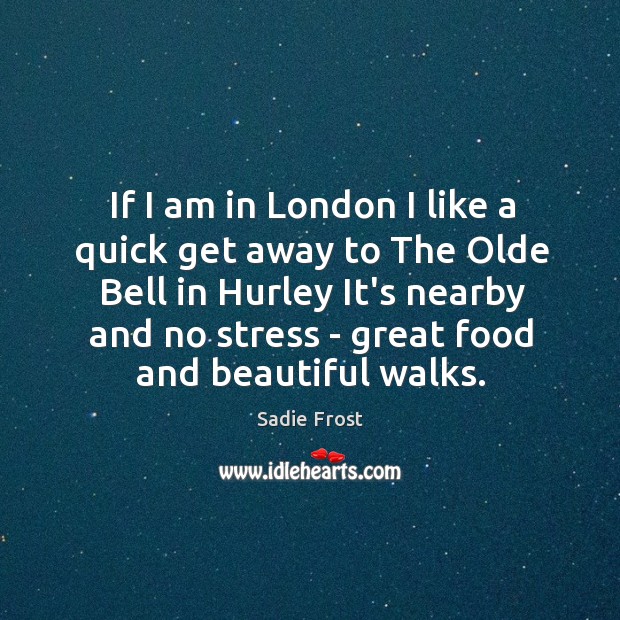 If I am in London I like a quick get away to Sadie Frost Picture Quote