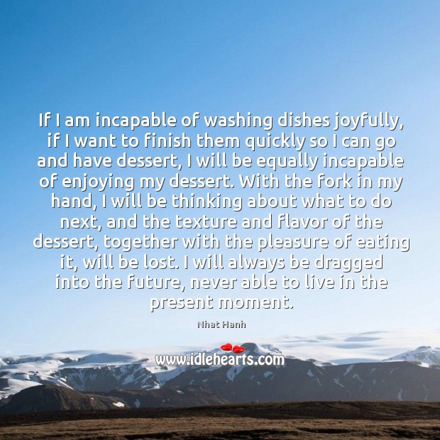 If I am incapable of washing dishes joyfully, if I want to Nhat Hanh Picture Quote