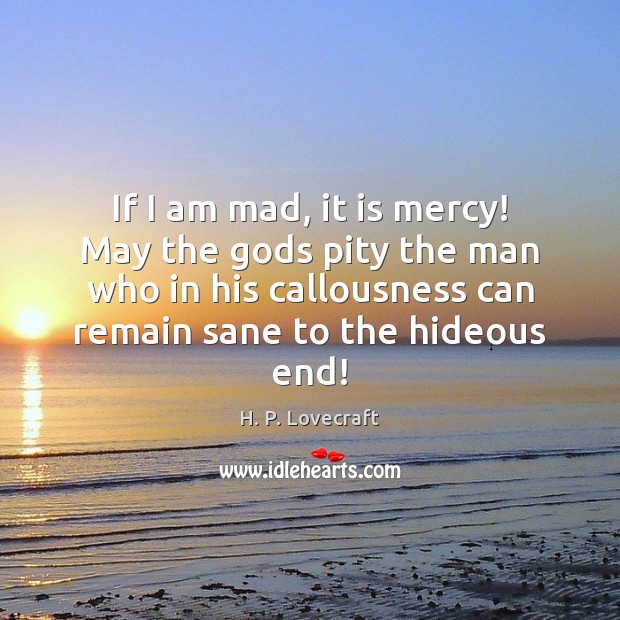 If I am mad, it is mercy! May the Gods pity the H. P. Lovecraft Picture Quote