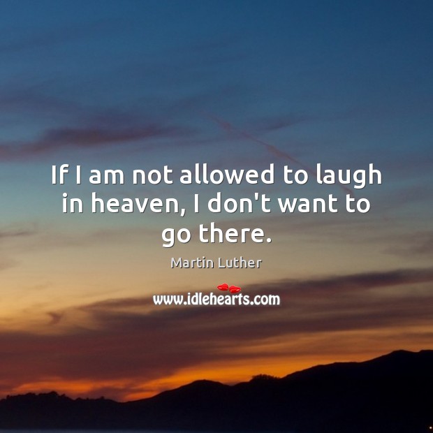 If I am not allowed to laugh in heaven, I don’t want to go there. Martin Luther Picture Quote
