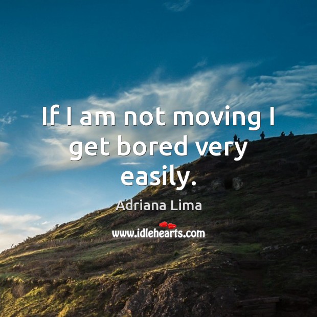 If I am not moving I get bored very easily. Adriana Lima Picture Quote