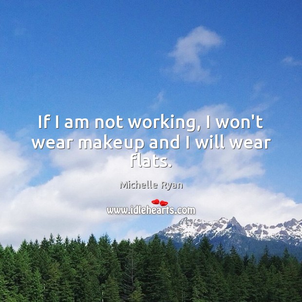 If I am not working, I won’t wear makeup and I will wear flats. Michelle Ryan Picture Quote