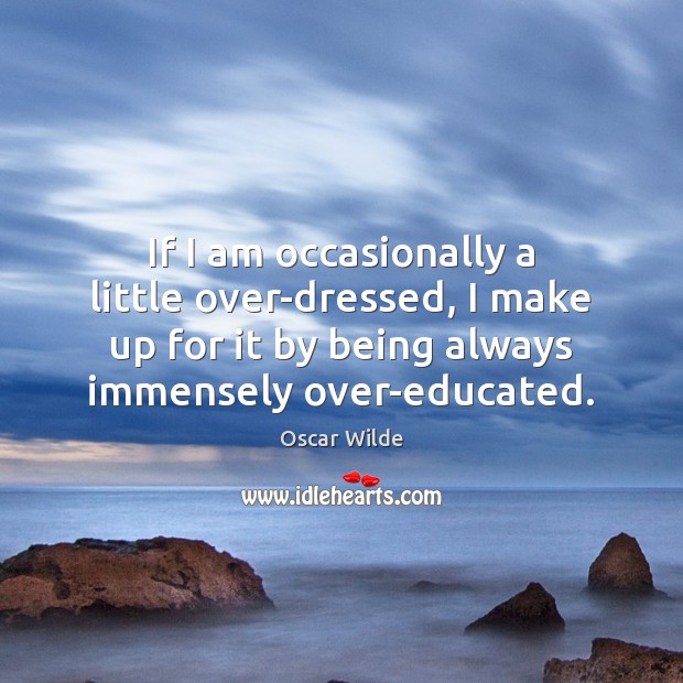 If I am occasionally a little over-dressed, I make up for it Oscar Wilde Picture Quote