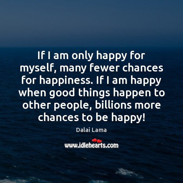 If I am only happy for myself, many fewer chances for happiness. Dalai Lama Picture Quote