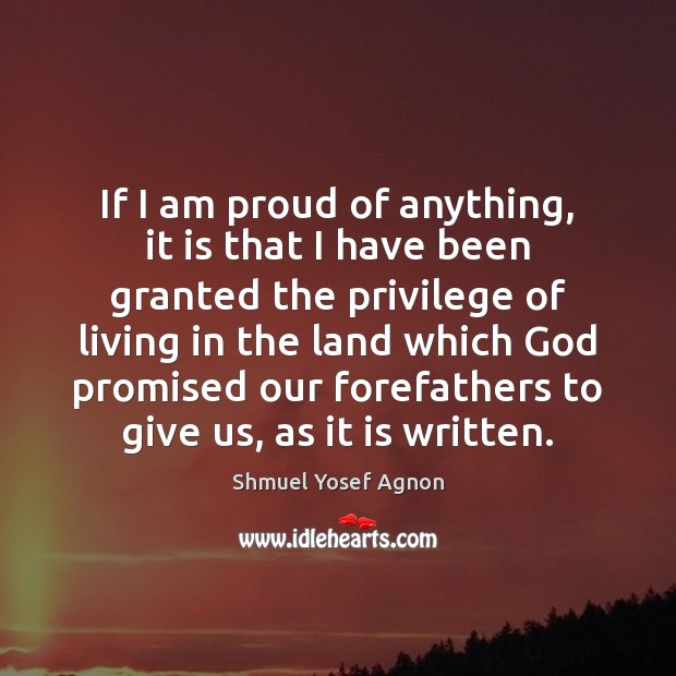 If I am proud of anything, it is that I have been Shmuel Yosef Agnon Picture Quote