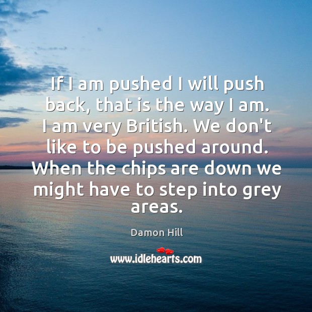 If I am pushed I will push back, that is the way Damon Hill Picture Quote