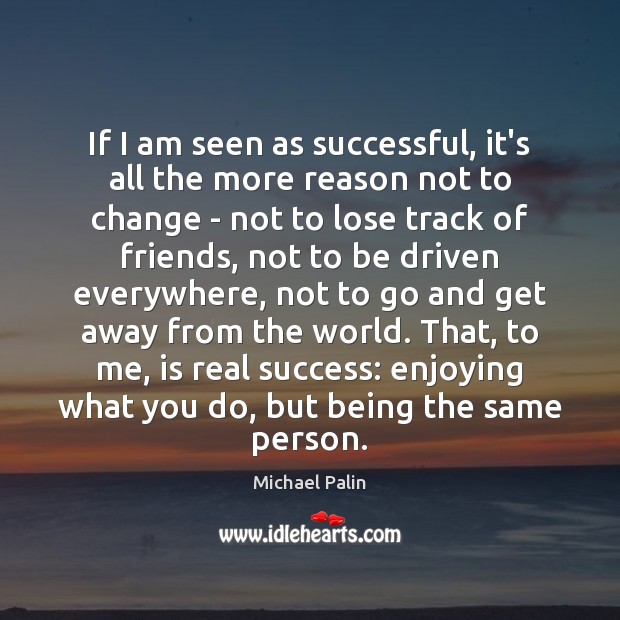 If I am seen as successful, it’s all the more reason not Michael Palin Picture Quote