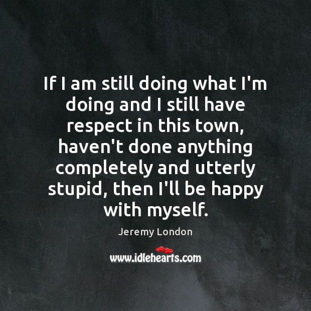If I am still doing what I’m doing and I still have Jeremy London Picture Quote