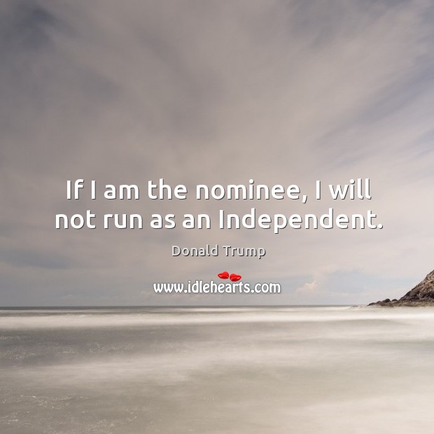 If I am the nominee, I will not run as an Independent. Image