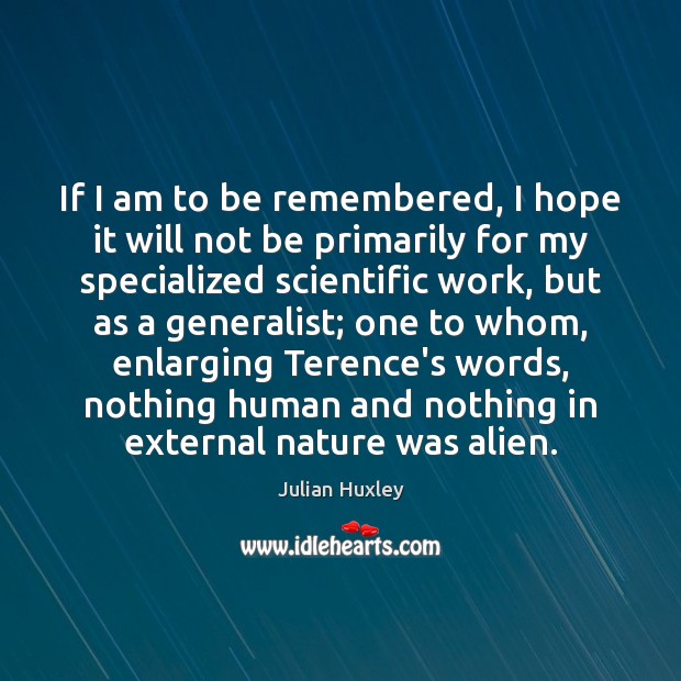 If I am to be remembered, I hope it will not be Julian Huxley Picture Quote