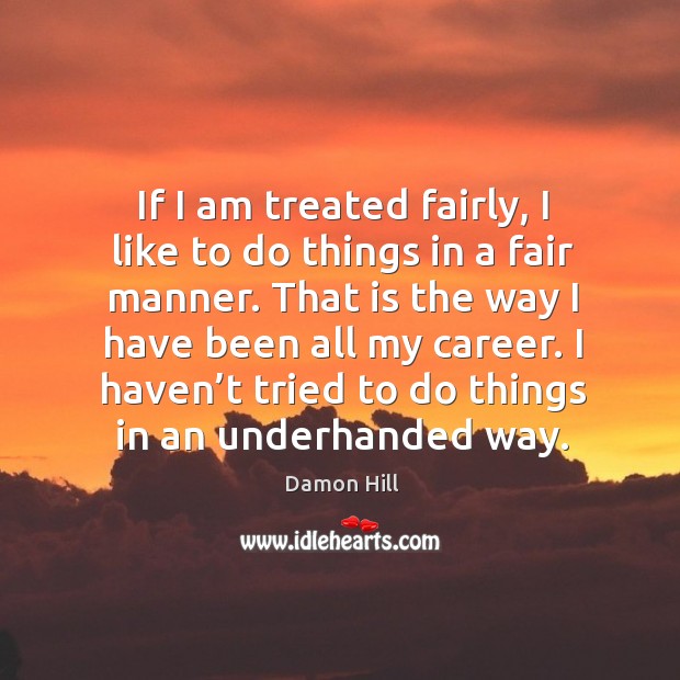 If I am treated fairly, I like to do things in a fair manner. Damon Hill Picture Quote