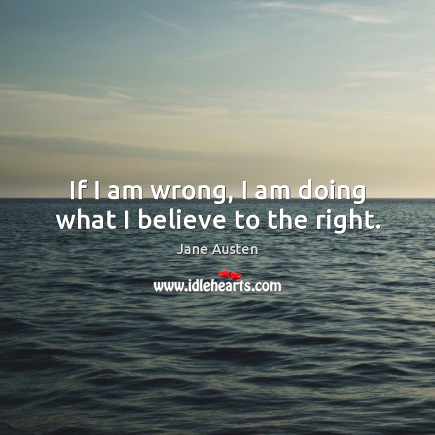 If I am wrong, I am doing what I believe to the right. Image