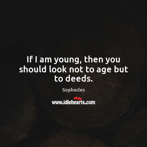 If I am young, then you should look not to age but to deeds. Sophocles Picture Quote