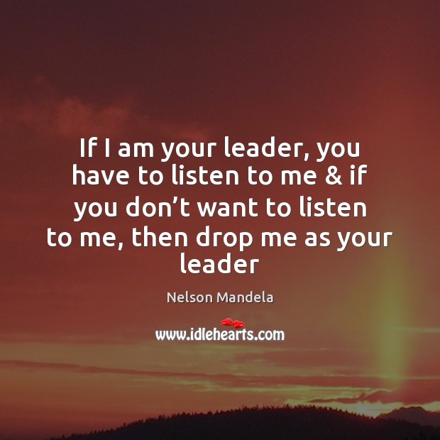 If I am your leader, you have to listen to me & if Nelson Mandela Picture Quote