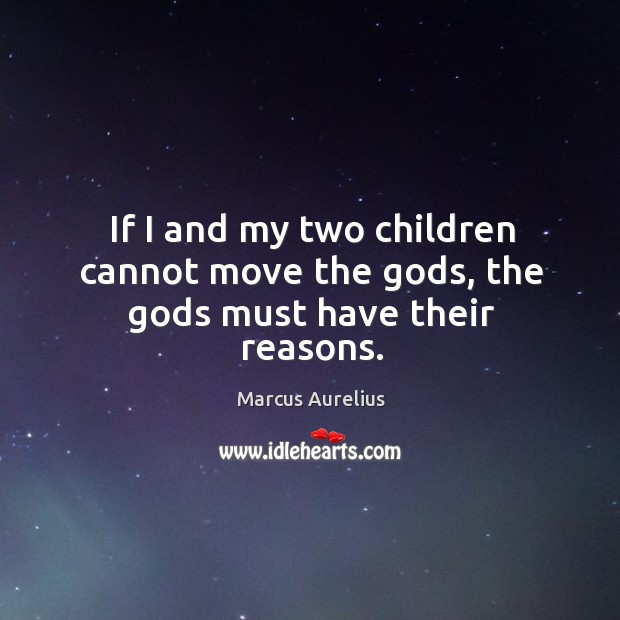 If I and my two children cannot move the Gods, the Gods must have their reasons. Marcus Aurelius Picture Quote