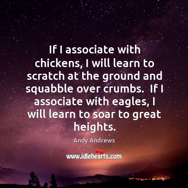 If I associate with chickens, I will learn to scratch at the Andy Andrews Picture Quote