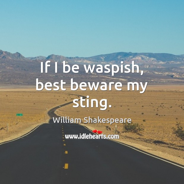 If I be waspish, best beware my sting. William Shakespeare Picture Quote