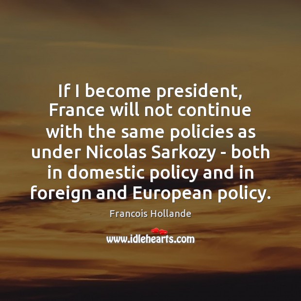 If I become president, France will not continue with the same policies Francois Hollande Picture Quote