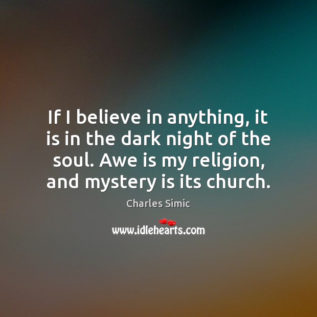If I believe in anything, it is in the dark night of Charles Simic Picture Quote