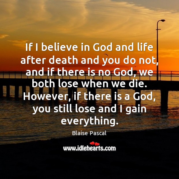 If I believe in God and life after death and you do Believe in God Quotes Image