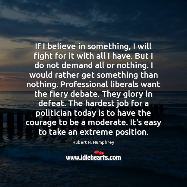 If I believe in something, I will fight for it with all Hubert H. Humphrey Picture Quote