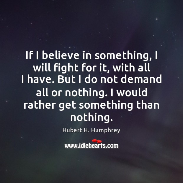 If I believe in something, I will fight for it, with all Hubert H. Humphrey Picture Quote