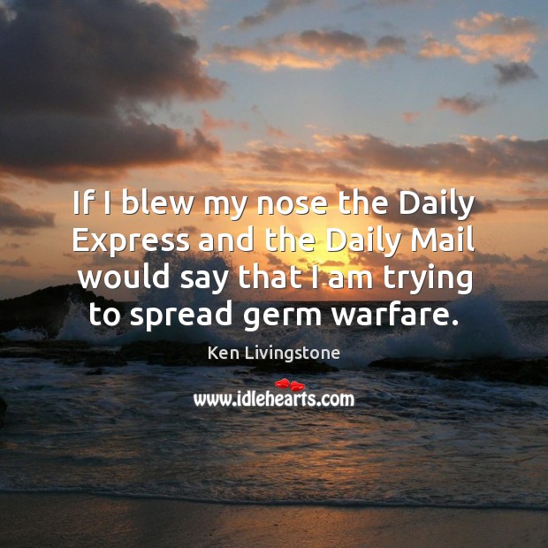 If I blew my nose the Daily Express and the Daily Mail Ken Livingstone Picture Quote