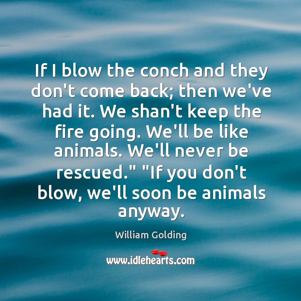 If I blow the conch and they don’t come back; then we’ve William Golding Picture Quote
