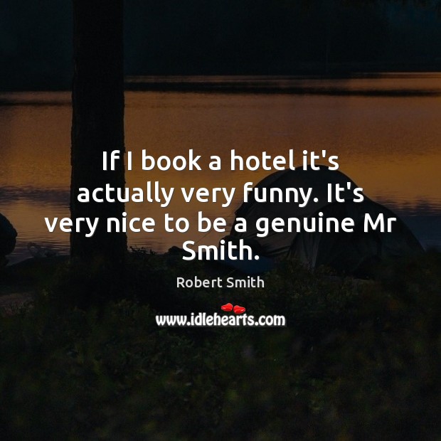 If I book a hotel it’s actually very funny. It’s very nice to be a genuine Mr Smith. Robert Smith Picture Quote