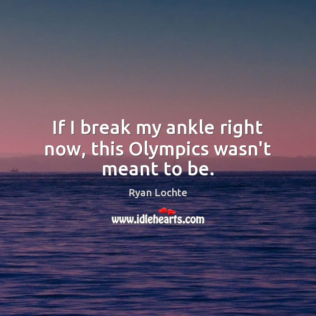 If I break my ankle right now, this Olympics wasn’t meant to be. Ryan Lochte Picture Quote