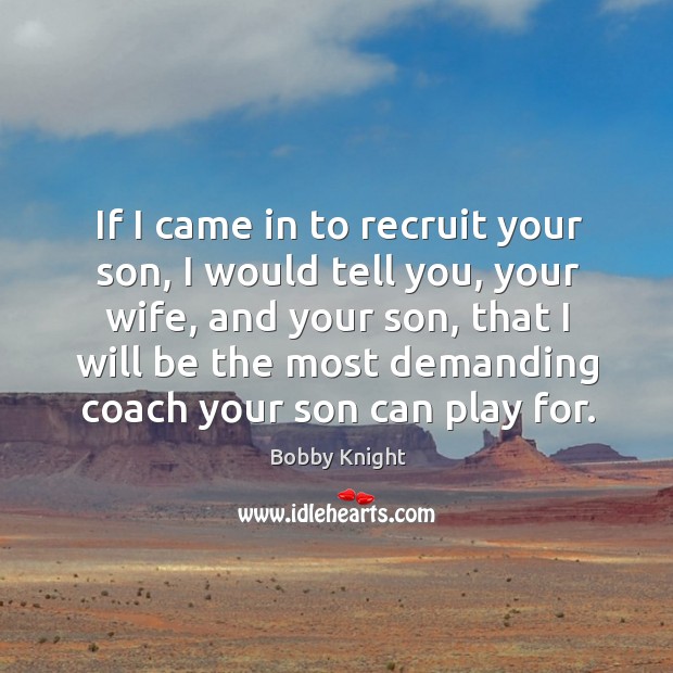 If I came in to recruit your son, I would tell you, Bobby Knight Picture Quote