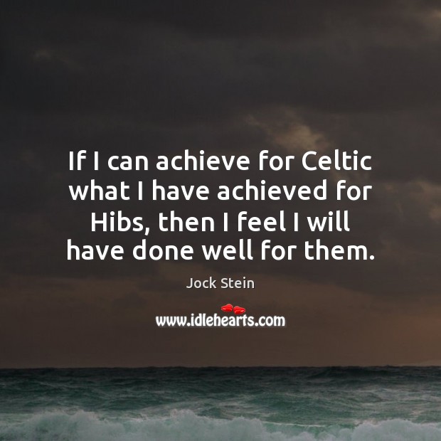 If I can achieve for Celtic what I have achieved for Hibs, Jock Stein Picture Quote