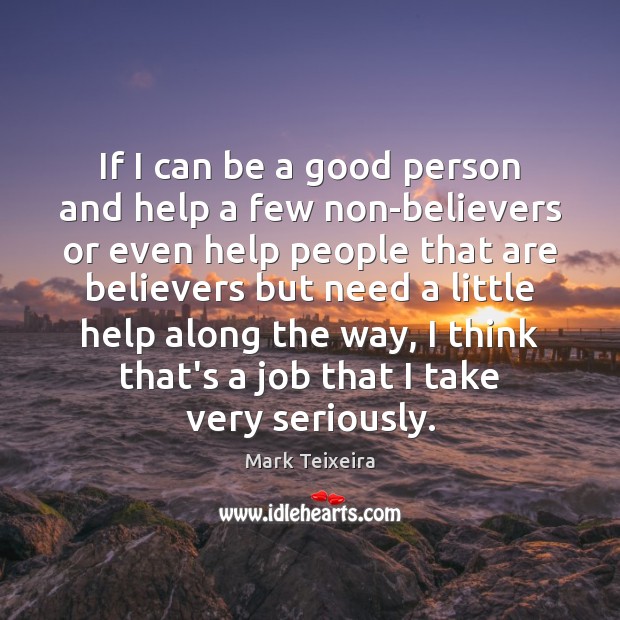 If I can be a good person and help a few non-believers Mark Teixeira Picture Quote