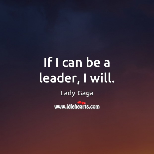 If I can be a leader, I will. Lady Gaga Picture Quote