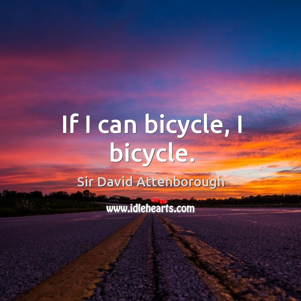 If I can bicycle, I bicycle. Sir David Attenborough Picture Quote