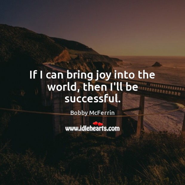 If I can bring joy into the world, then I’ll be successful. Image
