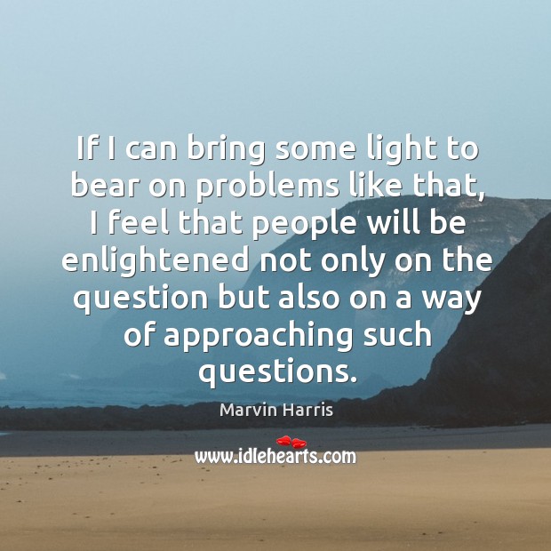 If I can bring some light to bear on problems like that, I feel that people will be enlightened Image